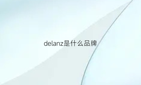 delanz是什么品牌(delda是什么牌子)