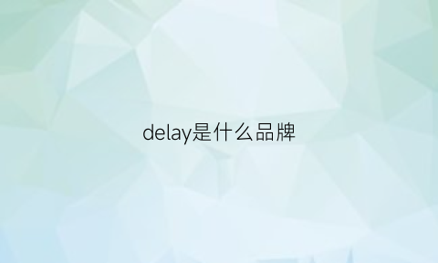 delay是什么品牌(delays是什么意思)