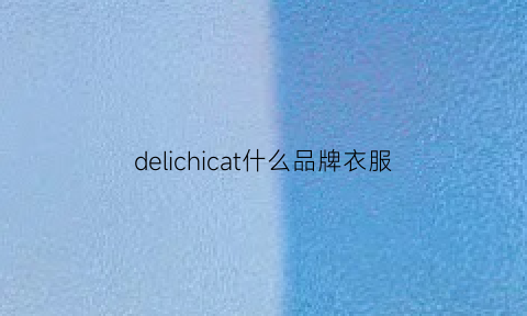 delichicat什么品牌衣服(delicate衣服)