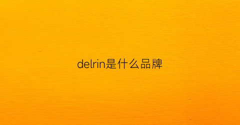 delrin是什么品牌(delice是什么牌子)