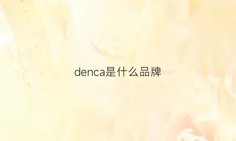 denca是什么品牌(dea是什么牌子)