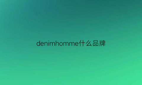 denimhomme什么品牌(denim是名牌吗)