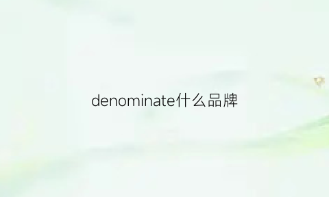 denominate什么品牌(denim是什么牌子中文)