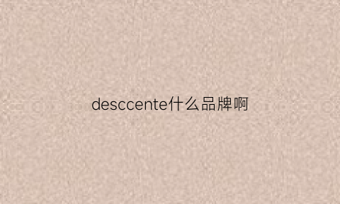 desccente什么品牌啊(descend什么牌子)