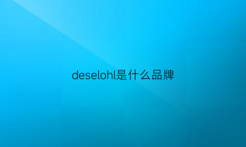 deselohl是什么品牌(delisoga是什么牌子)