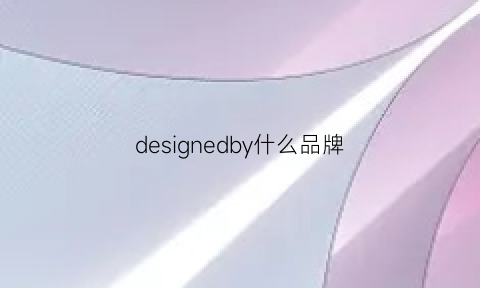 designedby什么品牌(designed是什么牌子)