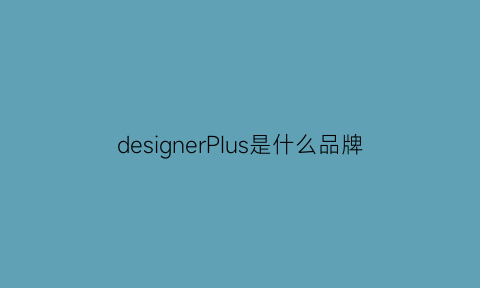 designerPIus是什么品牌(designer是什么牌子翻译中文)