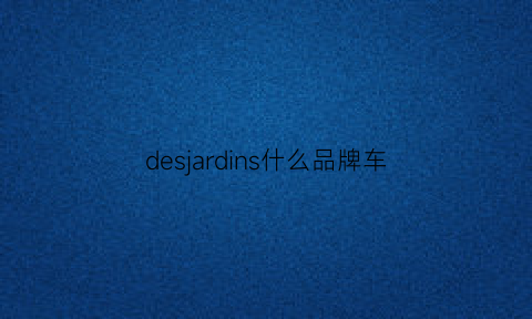 desjardins什么品牌车(des是什么车)