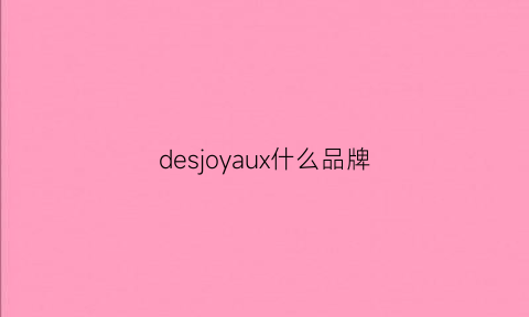 desjoyaux什么品牌(descend什么牌子)