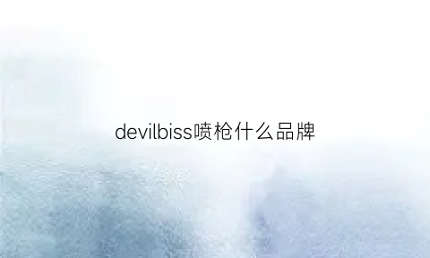 devilbiss喷枪什么品牌(devilbiss喷枪官网)