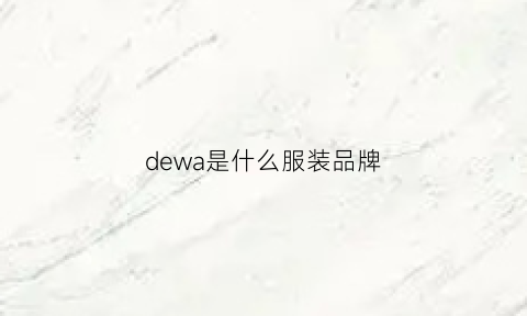 dewa是什么服装品牌(dwade是什么牌子)