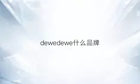 dewedewe什么品牌(dew是什么牌子)