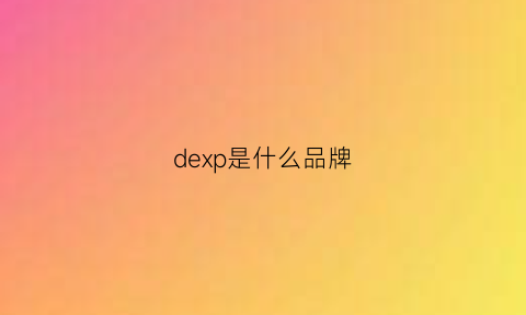 dexp是什么品牌(dev0n是什么品牌)