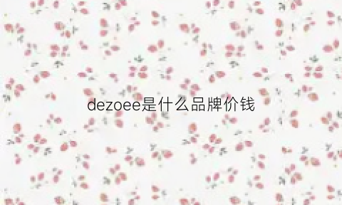 dezoee是什么品牌价钱(dezoee是大品牌吗)