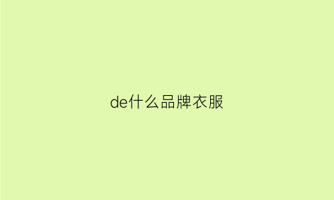 de什么品牌衣服(degaia是什么品牌的衣服)