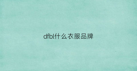 dfbl什么衣服品牌(dff是什么牌子的衣服)