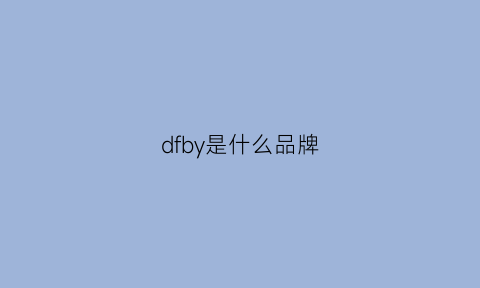 dfby是什么品牌(dfc是什么品牌)