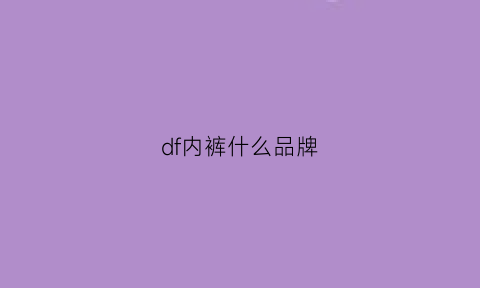 df内裤什么品牌(dfhruhtdryu内裤怎么样)