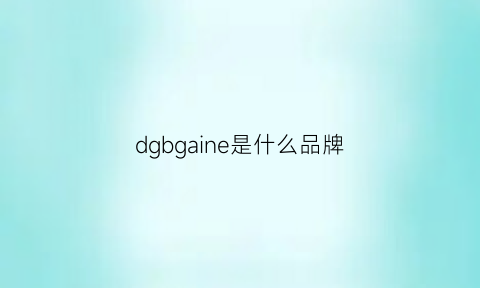 dgbgaine是什么品牌(dg是哪个国家的品牌)