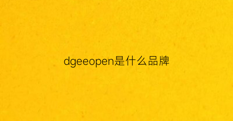 dgeeopen是什么品牌(ged是什么牌子的)