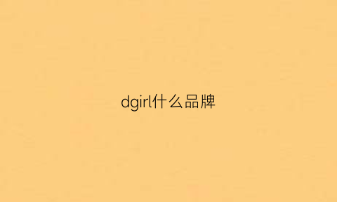 dgirl什么品牌(dgverd是什么牌子)