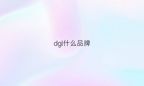 dgl什么品牌(dg是什么品牌)