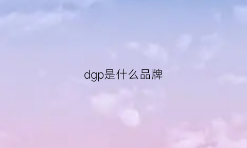 dgp是什么品牌(dg是哪国的品牌)