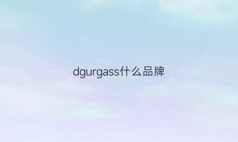 dgurgass什么品牌(dedgeus是什么牌子)