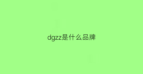 dgzz是什么品牌(dzzm是什么牌子)