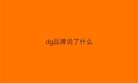 dg品牌说了什么(dg品牌说了什么名字)