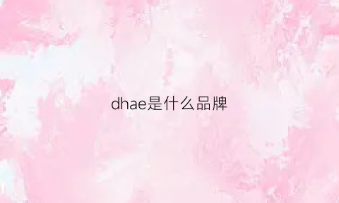 dhae是什么品牌(dhaiii是什么牌子)