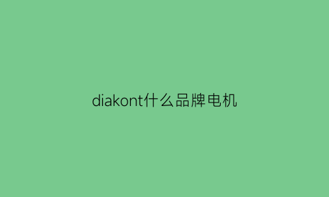 diakont什么品牌电机(品牌电机排行榜前十名)