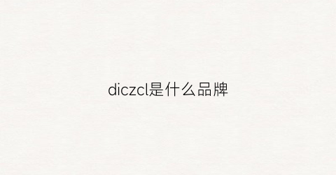 diczcl是什么品牌(dicerui是什么品牌)