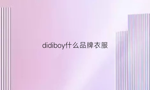 didiboy什么品牌衣服(didiboy男装是什么档次)