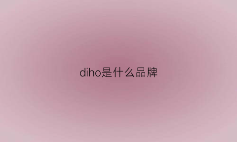 diho是什么品牌(dioo是什么牌子)