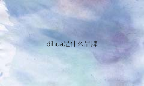 dihua是什么品牌(dixie是什么品牌)