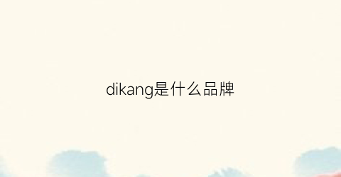 dikang是什么品牌(dikeni是个什么牌子)