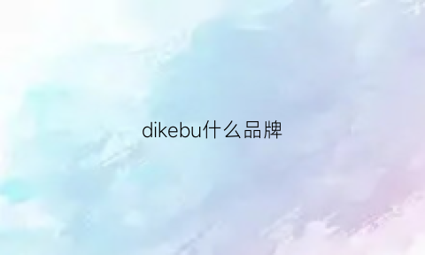 dikebu什么品牌(dike牌子)