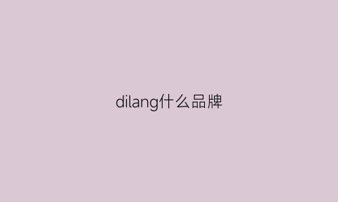 dilang什么品牌(dilangeyu是什么牌子)