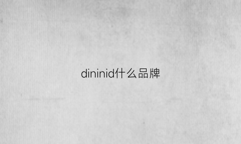 dininid什么品牌(dininid是什么牌子)