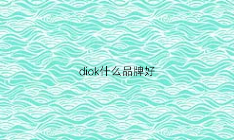 diok什么品牌好(dike牌子)