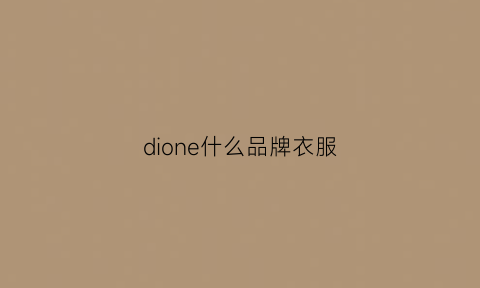 dione什么品牌衣服(diokio什么牌子的衣服)