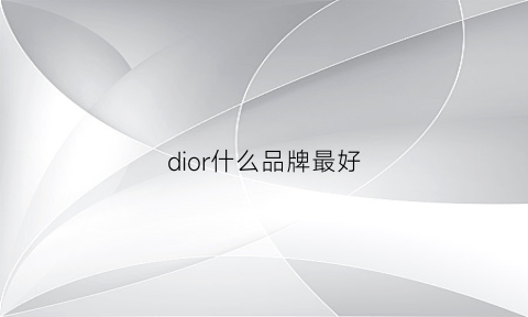 dior什么品牌最好(dior好吗)