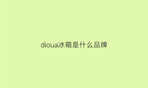 dioua冰箱是什么品牌(diqua冰箱怎么样)