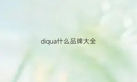 diqua什么品牌大全(dishengao什么品牌)