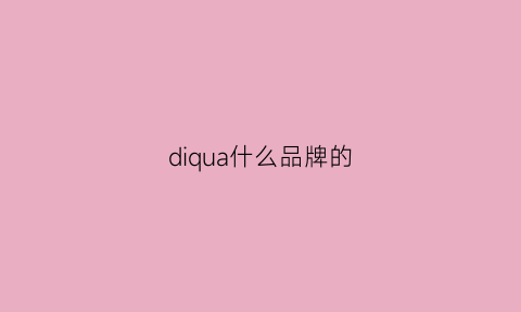 diqua什么品牌的(diqua什么牌子)