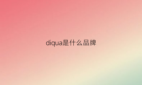 diqua是什么品牌(dishuaosi是什么牌子)