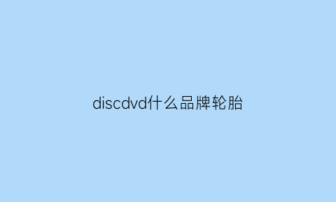 discdvd什么品牌轮胎(discoveter什么轮胎)