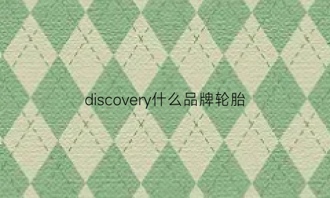 discovery什么品牌轮胎(discovery轮胎多少钱)