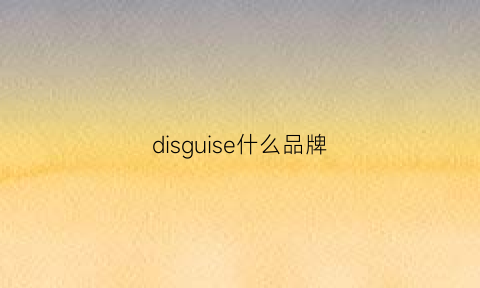 disguise什么品牌(disel是什么牌子)